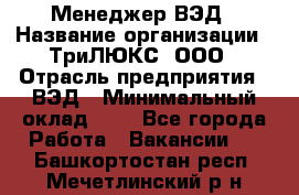 Менеджер ВЭД › Название организации ­ ТриЛЮКС, ООО › Отрасль предприятия ­ ВЭД › Минимальный оклад ­ 1 - Все города Работа » Вакансии   . Башкортостан респ.,Мечетлинский р-н